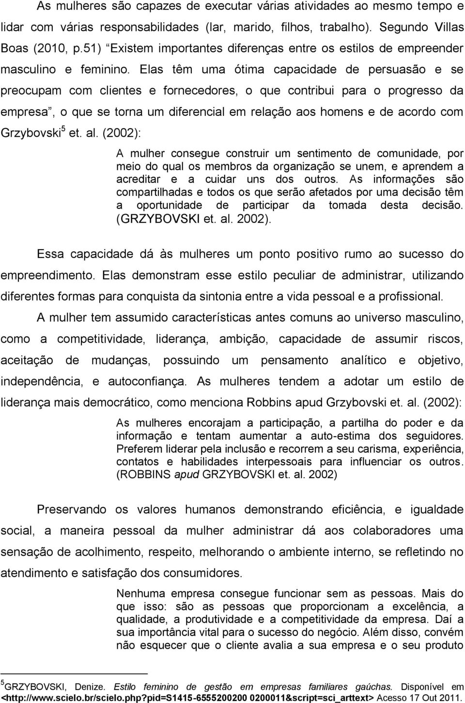 Elas têm uma ótima capacidade de persuasão e se preocupam com clientes e fornecedores, o que contribui para o progresso da empresa, o que se torna um diferencial em relação aos homens e de acordo com