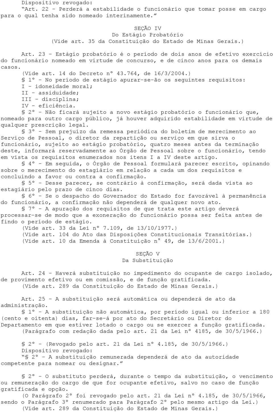 (Vide art. 14 do Decreto nº 43.764, de 16/3/2004.) 1º - No período de estágio apurar-se-ão os seguintes requisitos: I - idoneidade moral; II - assiduidade; III - disciplina; IV - eficiência.