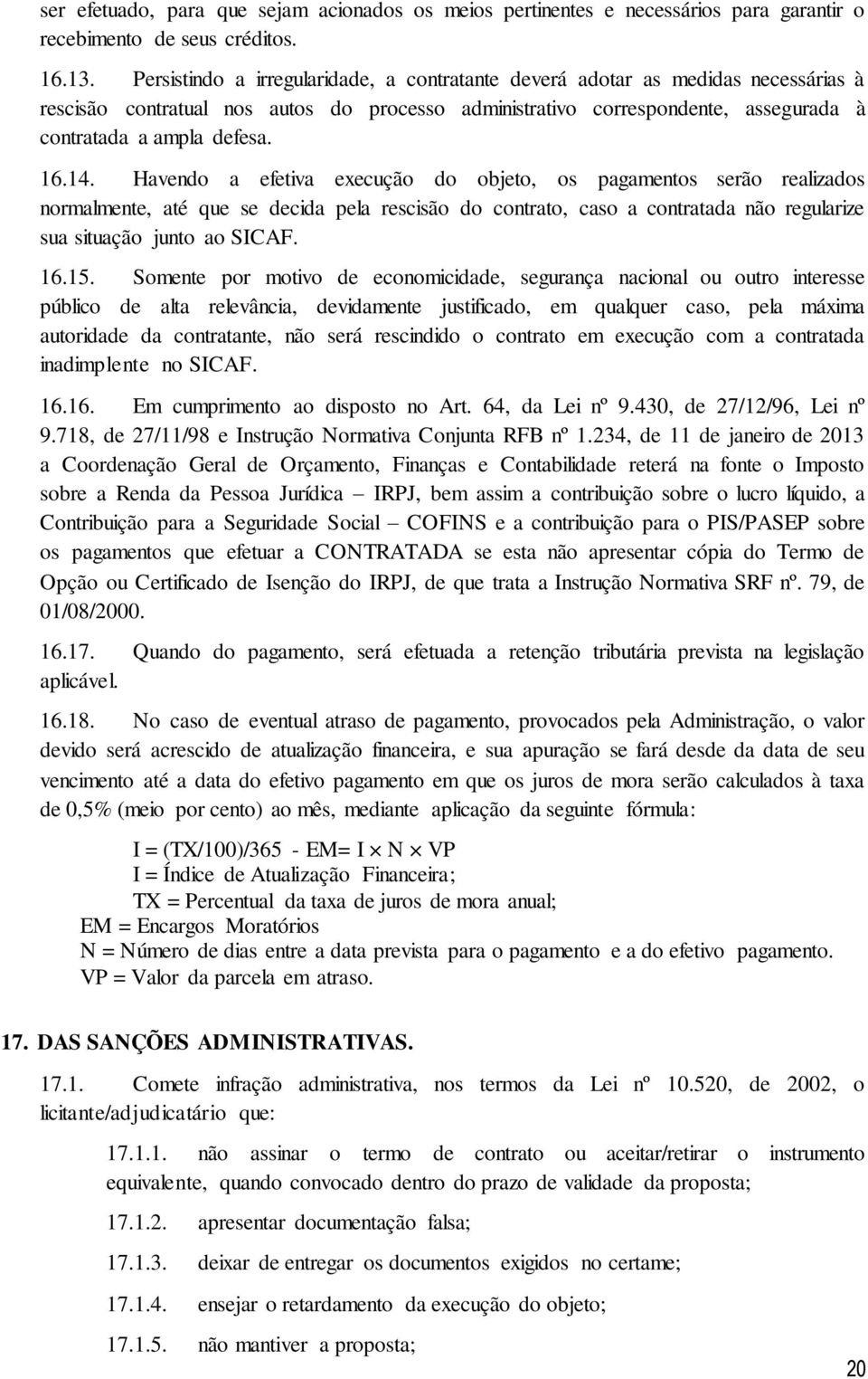 14. Havendo a efetiva execução do objeto, os pagamentos serão realizados normalmente, até que se decida pela rescisão do contrato, caso a contratada não regularize sua situação junto ao SICAF. 16.15.