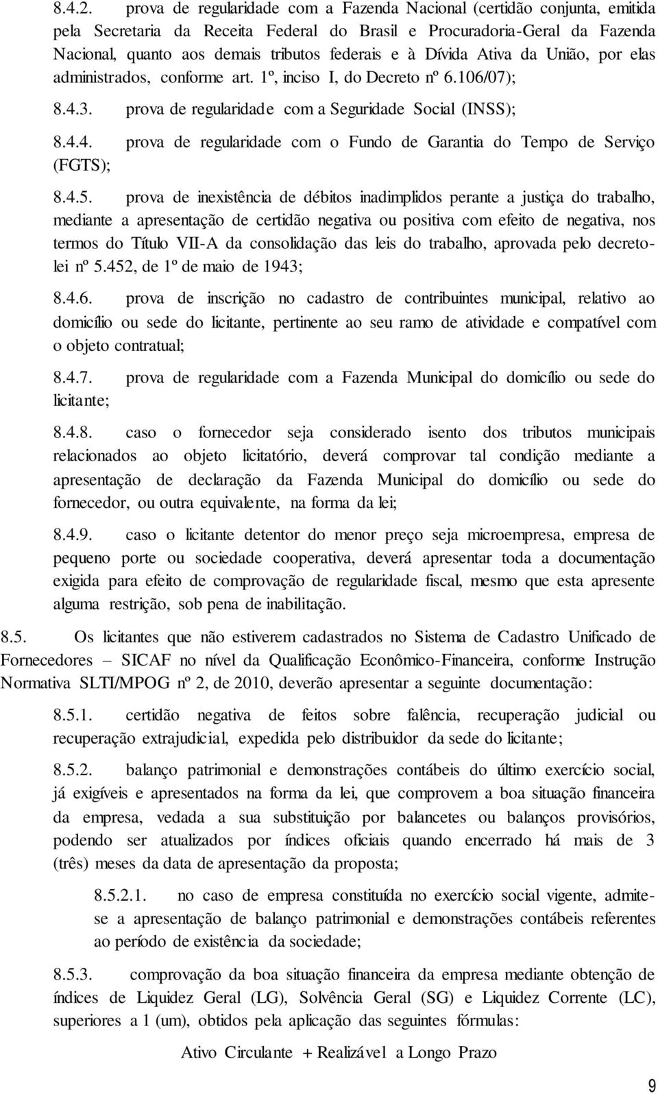 Dívida Ativa da União, por elas administrados, conforme art. 1º, inciso I, do Decreto nº 6.106/07); 8.4.3. prova de regularidade com a Seguridade Social (INSS); 8.4.4. prova de regularidade com o Fundo de Garantia do Tempo de Serviço (FGTS); 8.