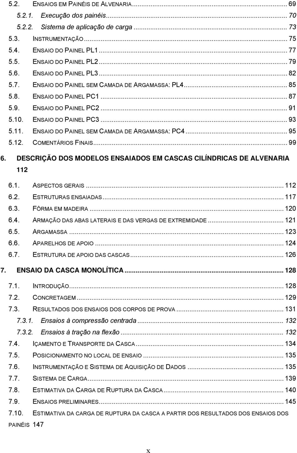 ENSAIO DO PAINEL SEM CAMADA DE ARGAMASSA: PC4... 95 5.12. COMENTÁRIOS FINAIS... 99 6. DESCRIÇÃO DOS MODELOS ENSAIADOS EM CASCAS CILÍNDRICAS DE ALVENARIA 112 6.1. ASPECTOS GERAIS... 112 6.2. ESTRUTURAS ENSAIADAS.