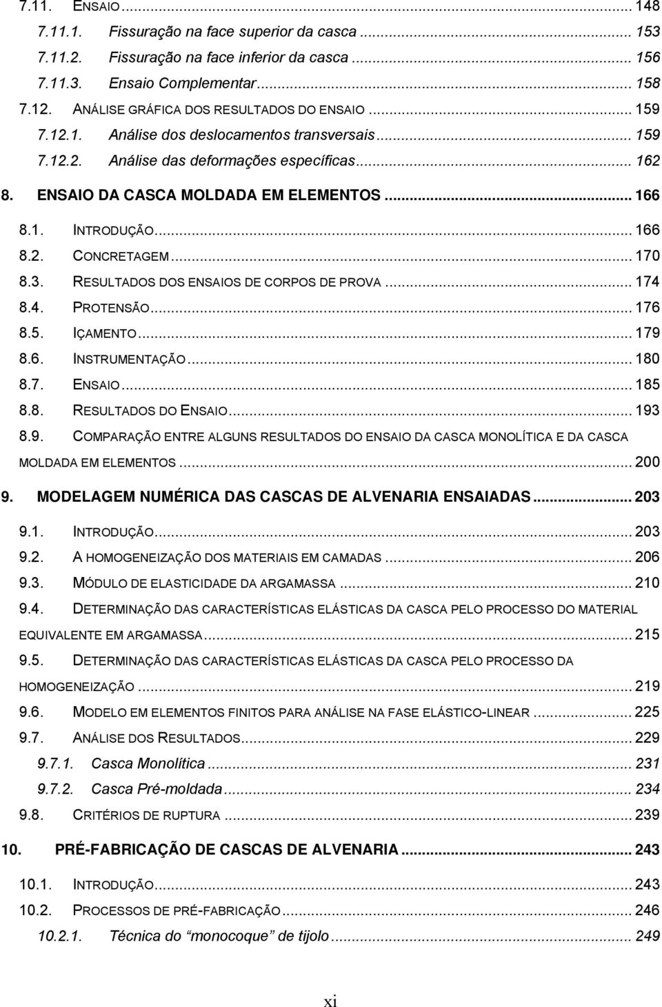 1. INTRODUÇÃO... 166 8.2. CONCRETAGEM... 170 8.3. RESULTADOS DOS ENSAIOS DE CORPOS DE PROVA... 174 8.4. PROTENSÃO... 176 8.5. IÇAMENTO... 179 8.6. INSTRUMENTAÇÃO... 180 8.7. ENSAIO... 185 8.8. RESULTADOS DO ENSAIO.