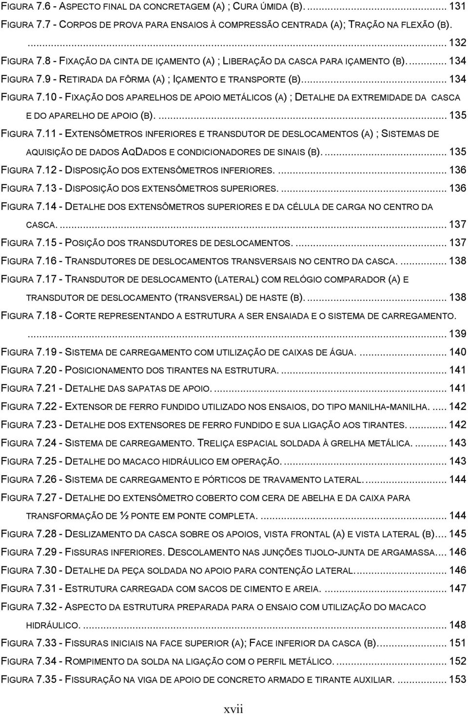 9 - RETIRADA DA FÔRMA (A) ; IÇAMENTO E TRANSPORTE (B)... 134 FIGURA 7.10 - FIXAÇÃO DOS APARELHOS DE APOIO METÁLICOS (A) ; DETALHE DA EXTREMIDADE DA CASCA E DO APARELHO DE APOIO (B).... 135 FIGURA 7.