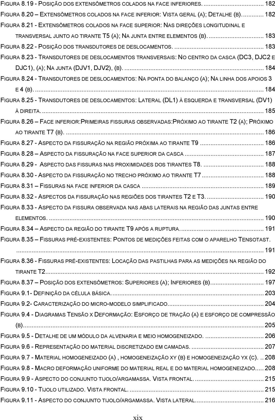 21 - EXTENSÔMETROS COLADOS NA FACE SUPERIOR: NAS DIREÇÕES LONGITUDINAL E TRANSVERSAL JUNTO AO TIRANTE T5 (A); NA JUNTA ENTRE ELEMENTOS (B)... 183 FIGURA 8.