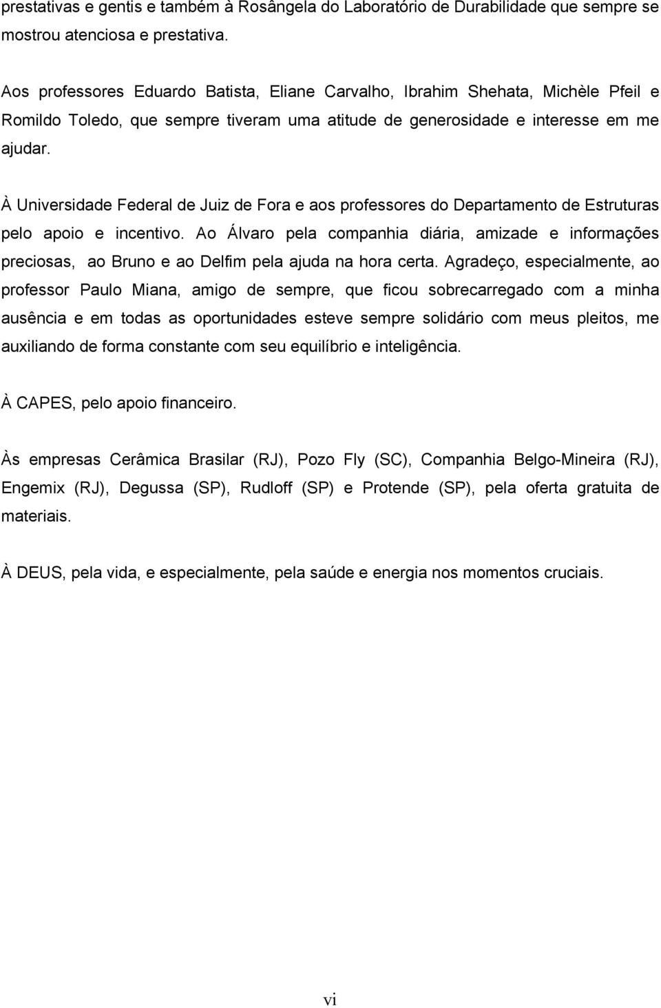 À Universidade Federal de Juiz de Fora e aos professores do Departamento de Estruturas pelo apoio e incentivo.