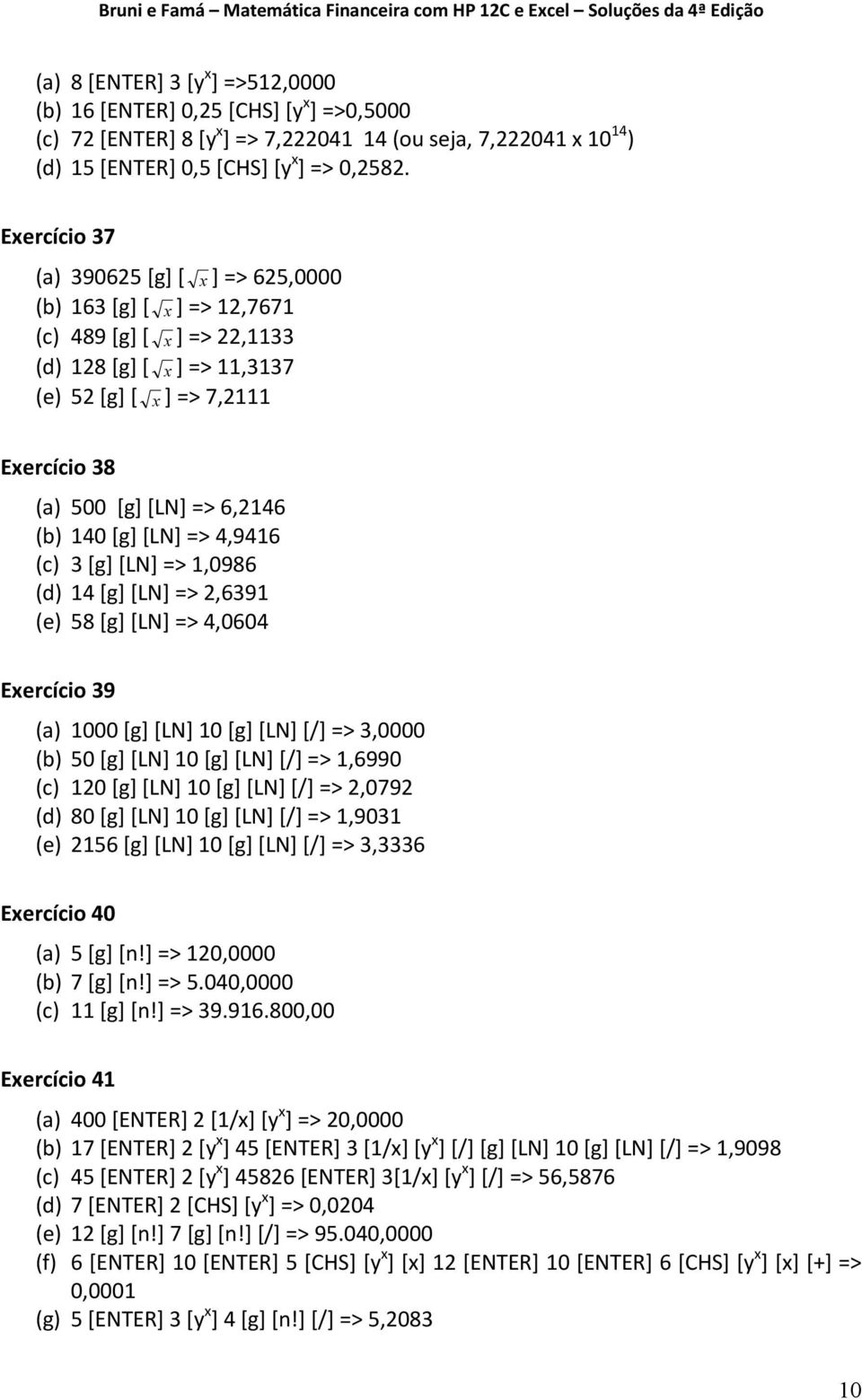 (b) 140 [g] [LN] => 4,9416 (c) 3 [g] [LN] => 1,0986 (d) 14 [g] [LN] => 2,6391 (e) 58 [g] [LN] => 4,0604 Exercício 39 (a) 1000 [g] [LN] 10 [g] [LN] [/] => 3,0000 (b) 50 [g] [LN] 10 [g] [LN] [/] =>