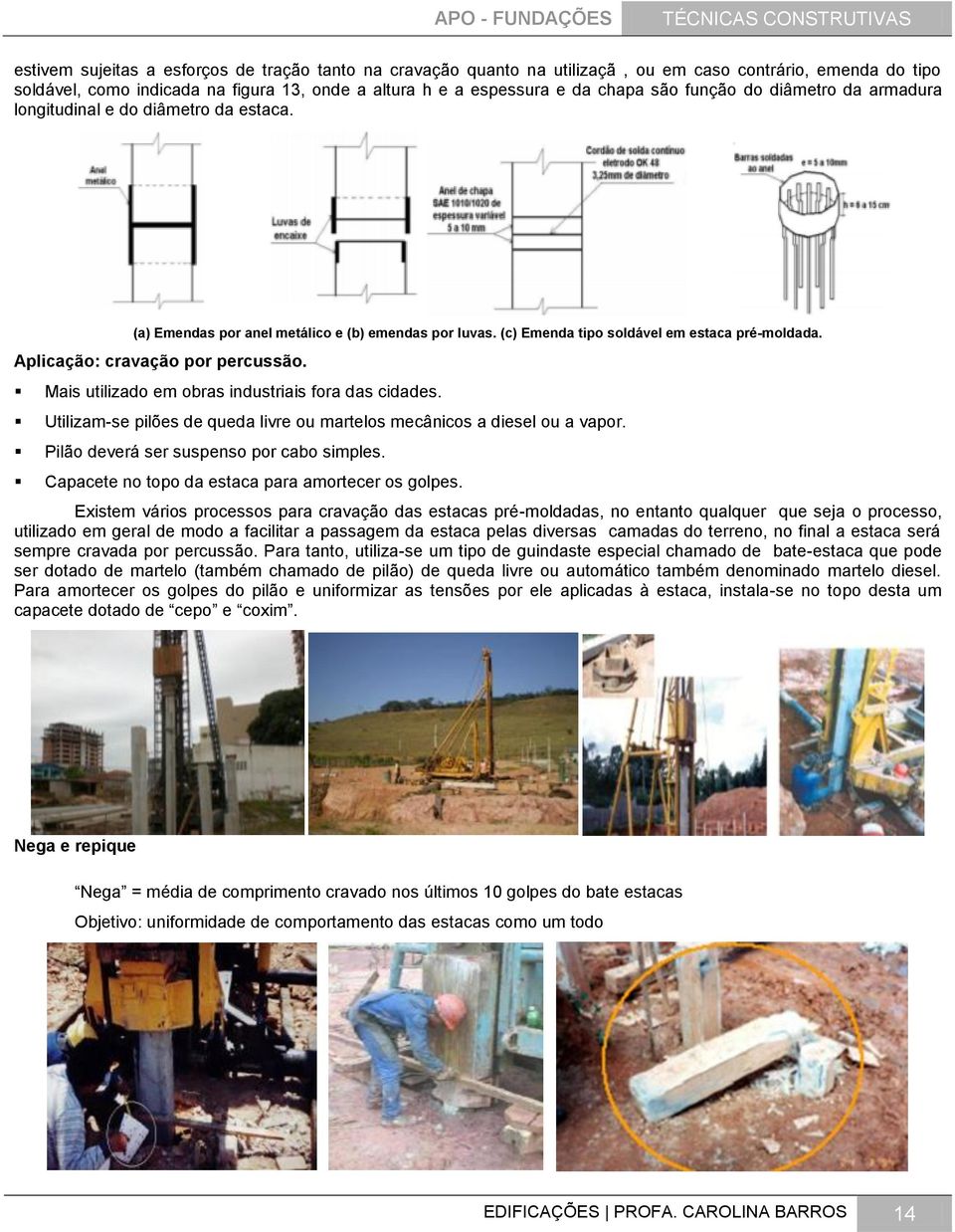 Aplicação: cravação por percussão. Mais utilizado em obras industriais fora das cidades. Utilizam-se pilões de queda livre ou martelos mecânicos a diesel ou a vapor.