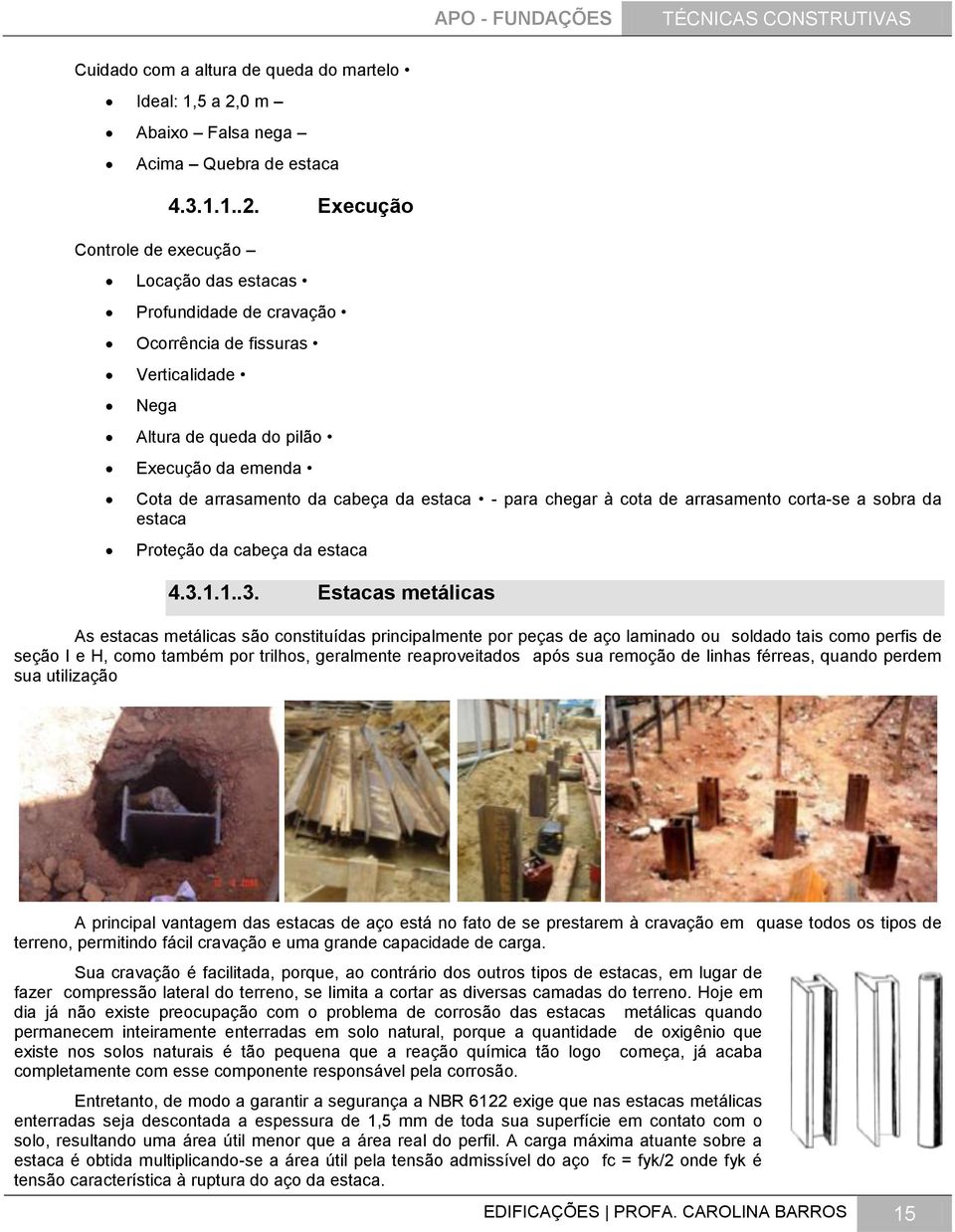 Execução Locação das estacas Profundidade de cravação Ocorrência de fissuras Verticalidade Nega Altura de queda do pilão Execução da emenda Cota de arrasamento da cabeça da estaca - para chegar à