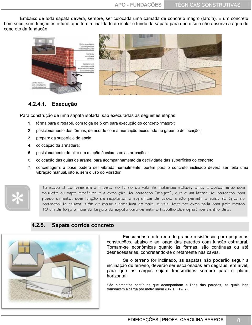 Execução Para construção de uma sapata isolada, são executadas as seguintes etapas: 1. fôrma para o rodapé, com folga de 5 cm para execução do concreto magro ; 2.