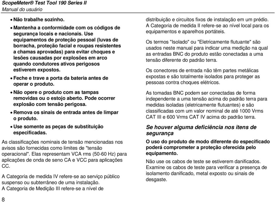 perigosos estiverem expostos. Feche e trave a porta da bateria antes de operar o produto. Não opere o produto com as tampas removidas ou o estojo aberto. Pode ocorrer explosão com tensão perigosa.