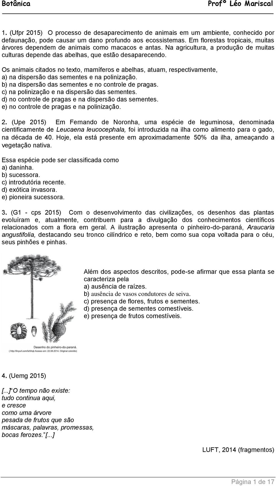 Os animais citados no texto, mamíferos e abelhas, atuam, respectivamente, a) na dispersão das sementes e na polinização. b) na dispersão das sementes e no controle de pragas.