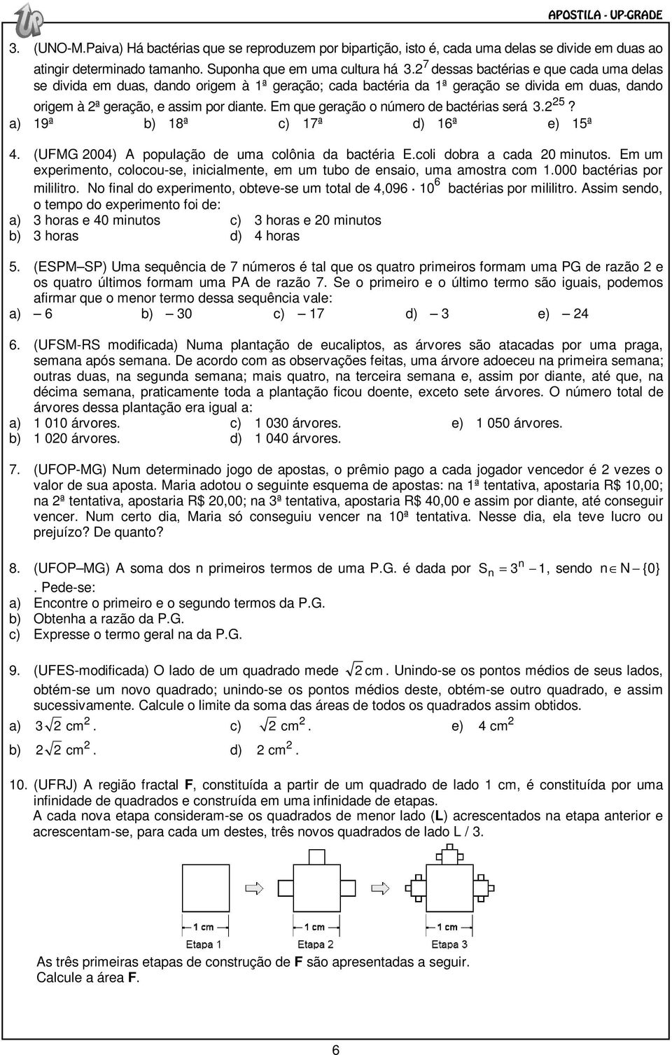 Em que geração o número de bactérias será 3.? a) 9ª b) 8ª c) 7ª d) 6ª e) 5ª 4. (UFMG 004) A população de uma colônia da bactéria E.coli dobra a cada 0 minutos.