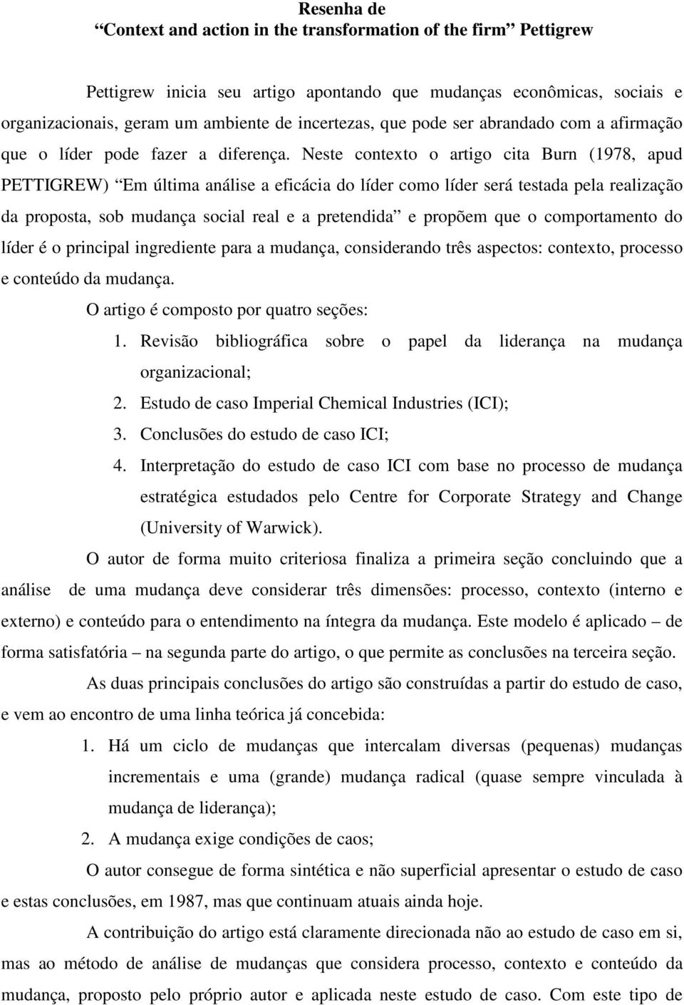 Neste contexto o artigo cita Burn (1978, apud PETTIGREW) Em última análise a eficácia do líder como líder será testada pela realização da proposta, sob mudança social real e a pretendida e propõem