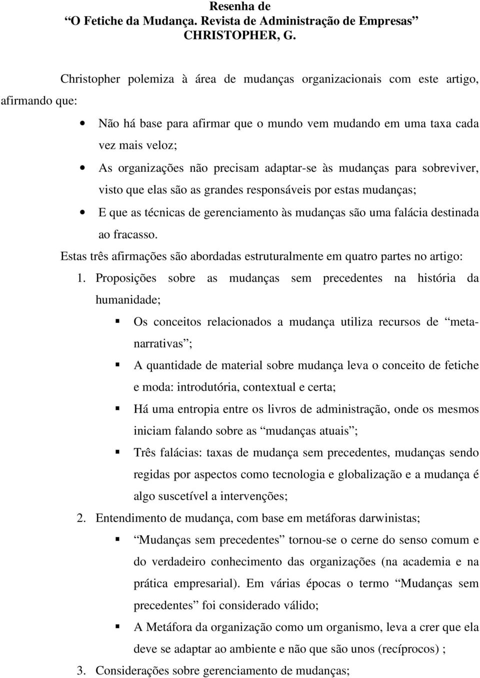 adaptar-se às mudanças para sobreviver, visto que elas são as grandes responsáveis por estas mudanças; E que as técnicas de gerenciamento às mudanças são uma falácia destinada ao fracasso.