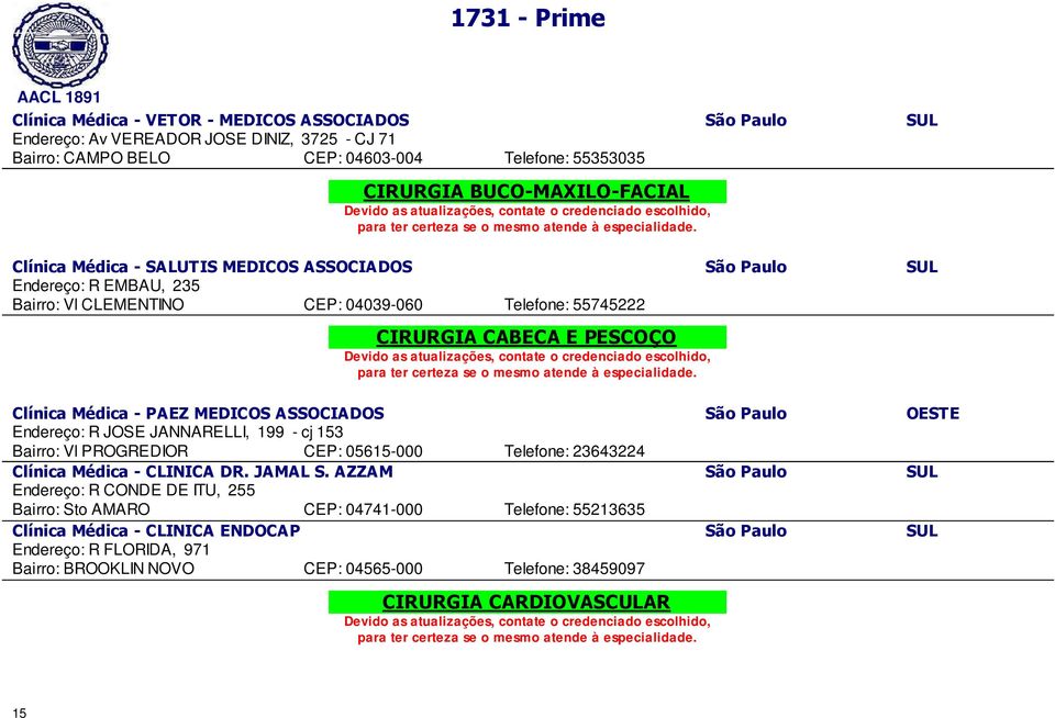 Paulo OESTE Endereço: R JOSE JANNARELLI, 199 - cj 153 Bairro: Vl PROGREDIOR CEP: 05615-000 Telefone: 23643224 Clínica Médica - CLINICA DR. JAMAL S.