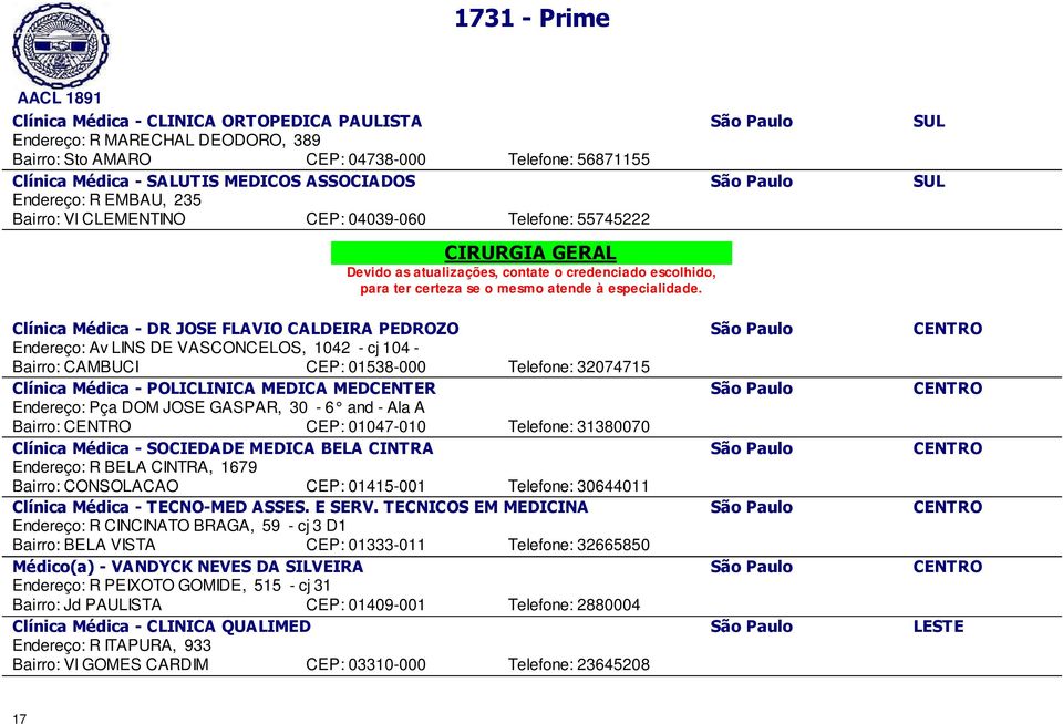 1042 - cj 104 - Bairro: CAMBUCI CEP: 01538-000 Telefone: 32074715 Clínica Médica - POLICLINICA MEDICA MEDCENTER São Paulo CENTRO Endereço: Pça DOM JOSE GASPAR, 30-6 and - Ala A Bairro: CENTRO CEP: