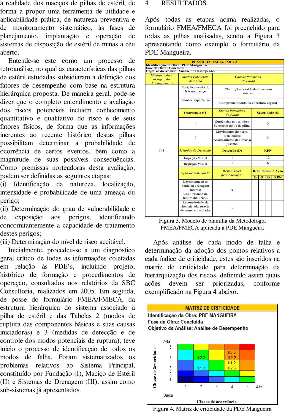 Entende-se este como um processo de retroanálise, no qual as características das pilhas de estéril estudadas subsidiaram a definição dos fatores de desempenho com base na estrutura hierárquica