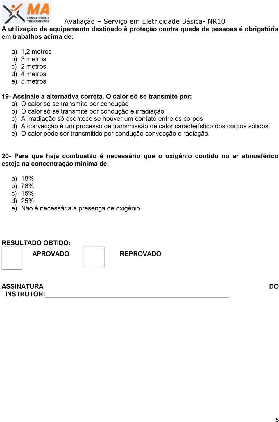 O calor só se transmite por: a) O calor só se transmite por condução b) O calor só se transmite por condução e irradiação c) A irradiação só acontece se houver um contato entre os corpos d) A