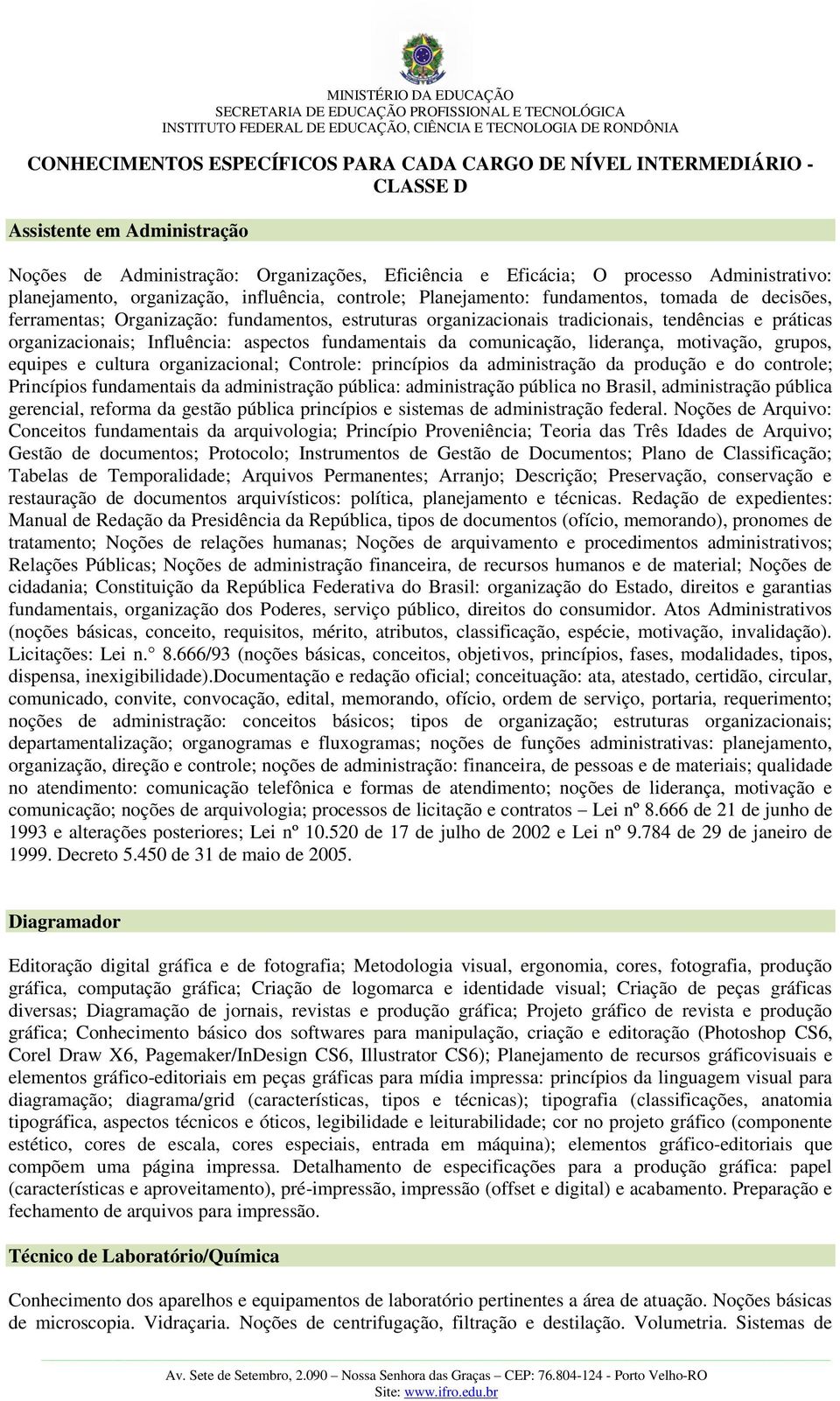 organizacionais; Influência: aspectos fundamentais da comunicação, liderança, motivação, grupos, equipes e cultura organizacional; Controle: princípios da administração da produção e do controle;