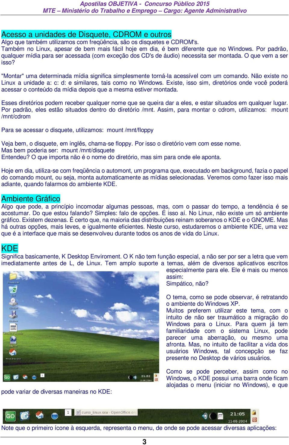 O que vem a ser isso? "Montar" uma determinada mídia significa simplesmente torná-la acessível com um comando. Não existe no Linux a unidade a: c: d: e similares, tais como no Windows.