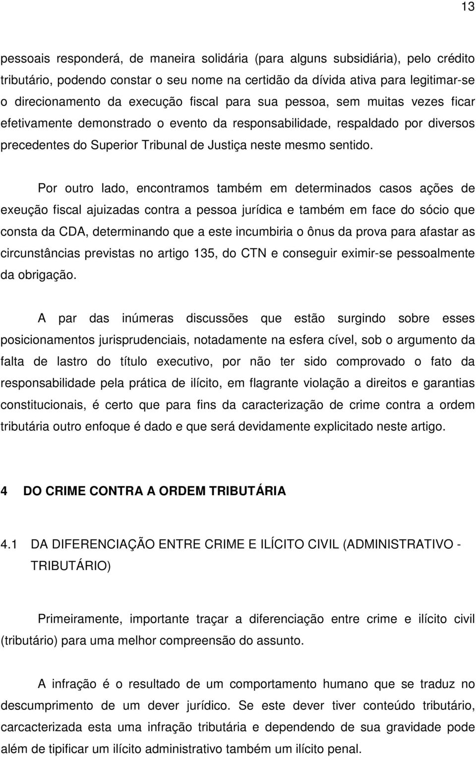 Por outro lado, encontramos também em determinados casos ações de exeução fiscal ajuizadas contra a pessoa jurídica e também em face do sócio que consta da CDA, determinando que a este incumbiria o