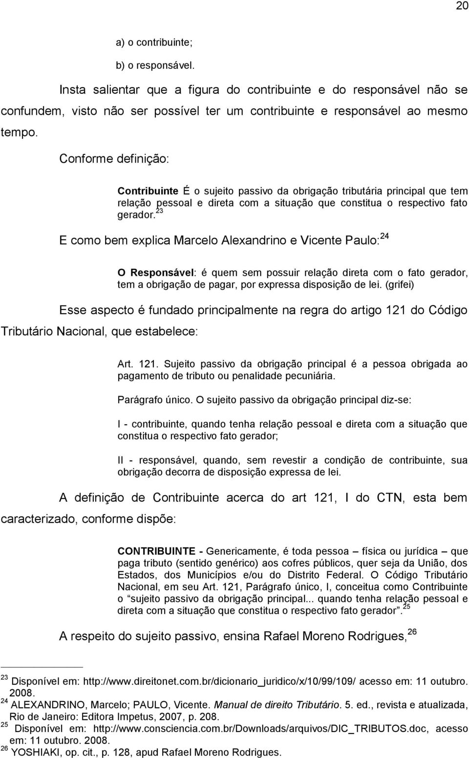 23 E como bem explica Marcelo Alexandrino e Vicente Paulo: 24 O Responsável: é quem sem possuir relação direta com o fato gerador, tem a obrigação de pagar, por expressa disposição de lei.