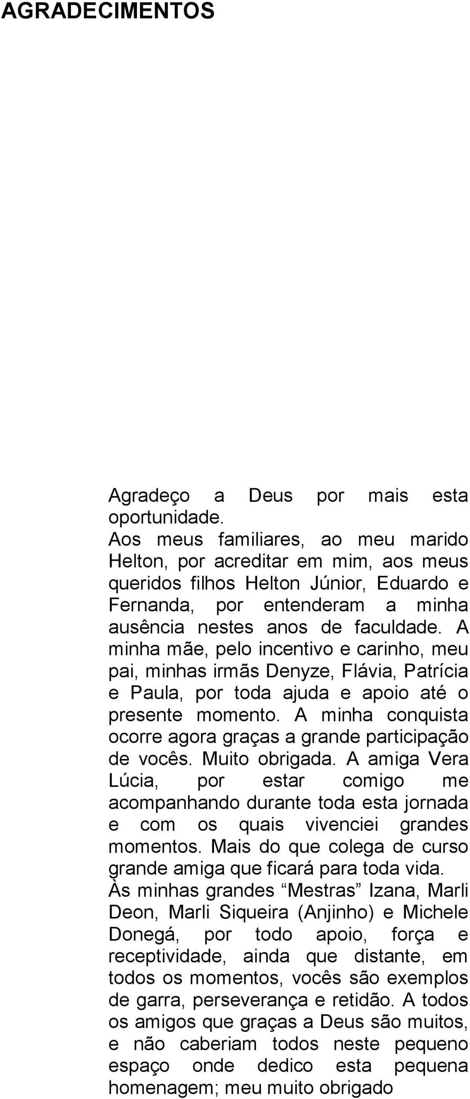 A minha mãe, pelo incentivo e carinho, meu pai, minhas irmãs Denyze, Flávia, Patrícia e Paula, por toda ajuda e apoio até o presente momento.