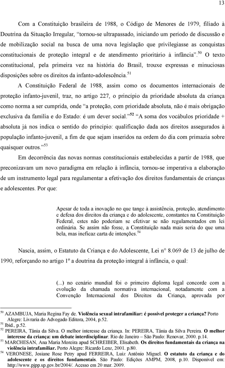 50 O texto constitucional, pela primeira vez na história do Brasil, trouxe expressas e minuciosas disposições sobre os direitos da infanto-adolescência.