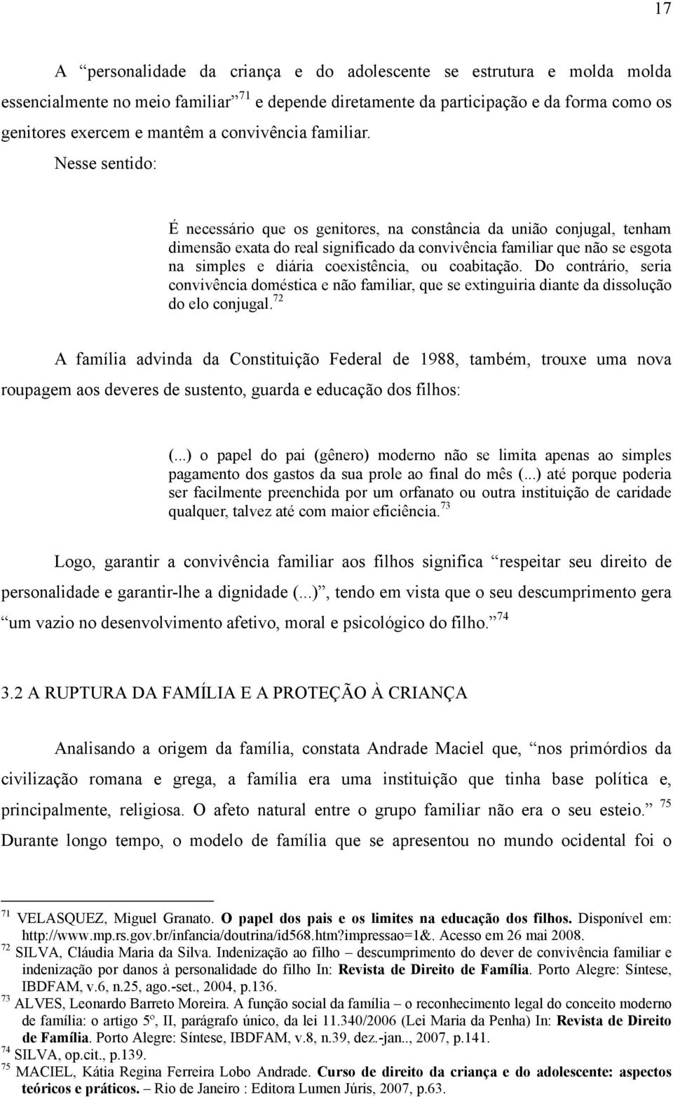 Nesse sentido: É necessário que os genitores, na constância da união conjugal, tenham dimensão exata do real significado da convivência familiar que não se esgota na simples e diária coexistência, ou