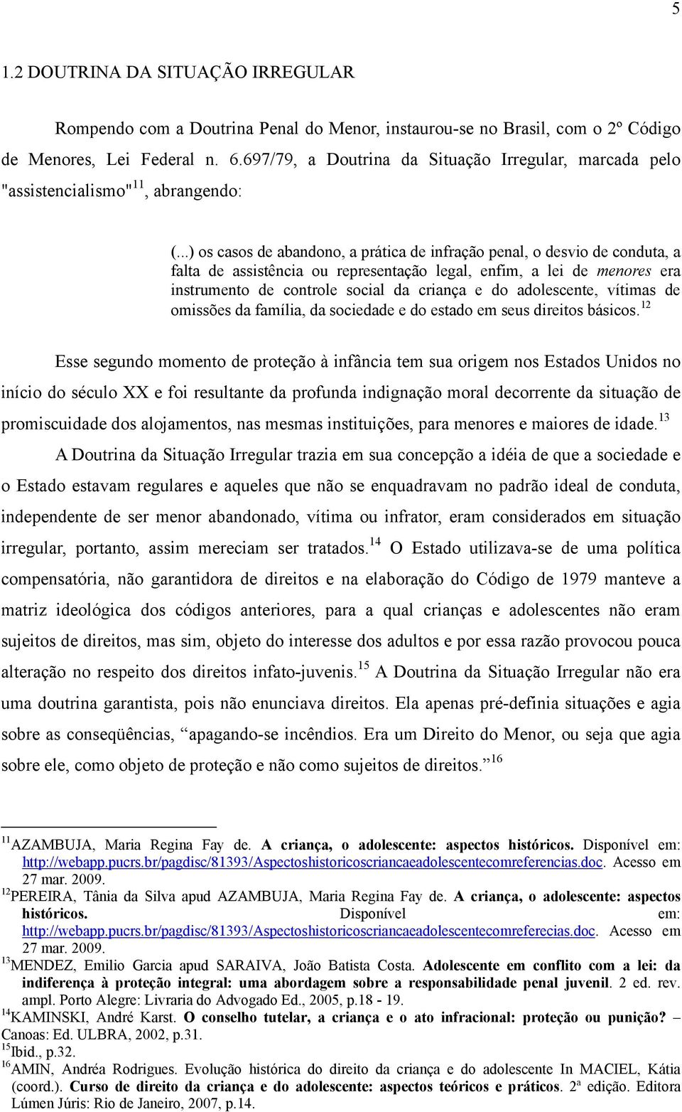 ..) os casos de abandono, a prática de infração penal, o desvio de conduta, a falta de assistência ou representação legal, enfim, a lei de menores era instrumento de controle social da criança e do