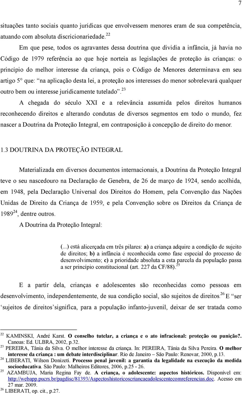 interesse da criança, pois o Código de Menores determinava em seu artigo 5 que: na aplicação desta lei, a proteção aos interesses do menor sobrelevará qualquer outro bem ou interesse juridicamente