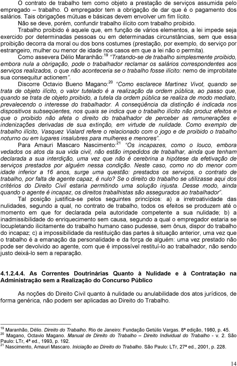 Trabalho proibido é aquele que, em função de vários elementos, a lei impede seja exercido por determinadas pessoas ou em determinadas circunstâncias, sem que essa proibição decorra da moral ou dos