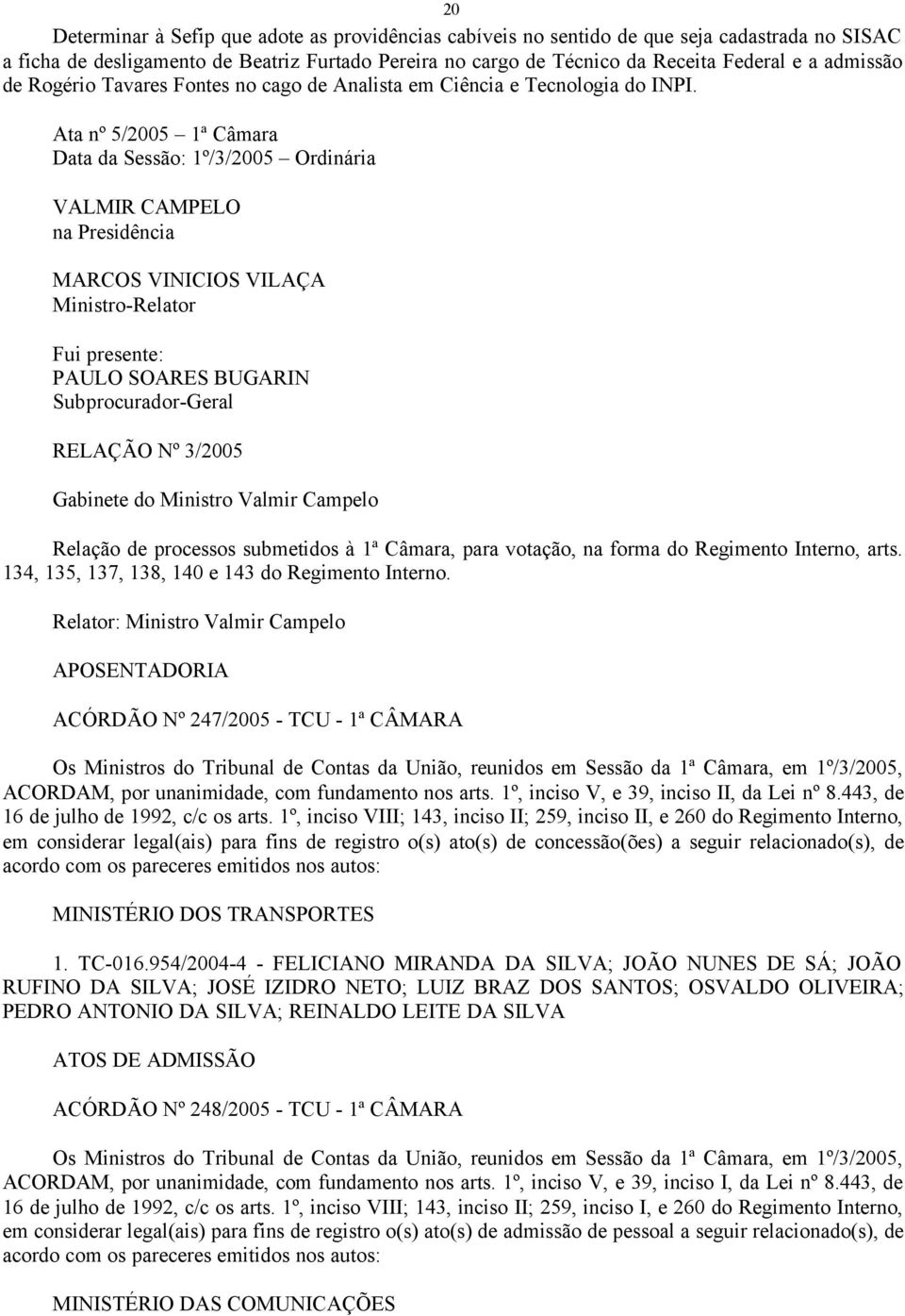 Ata nº 5/2005 1ª Câmara Data da Sessão: 1º/3/2005 Ordinária VALMIR CAMPELO na Presidência MARCOS VINICIOS VILAÇA Ministro-Relator Fui presente: PAULO SOARES BUGARIN Subprocurador-Geral RELAÇÃO Nº