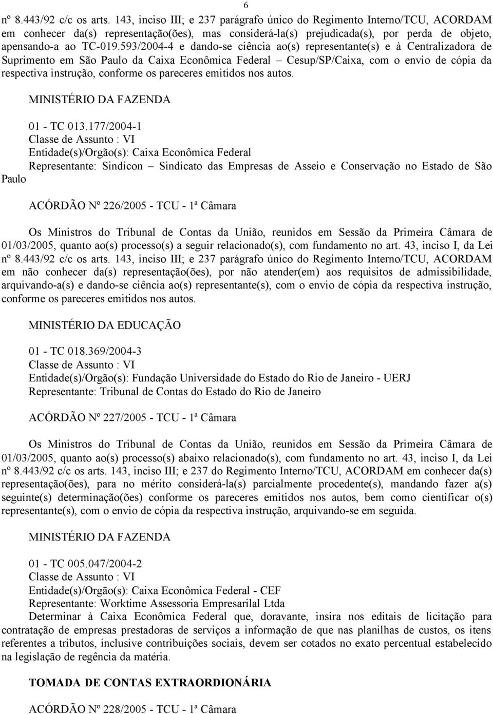 593/2004-4 e dando-se ciência ao(s) representante(s) e à Centralizadora de Suprimento em São Paulo da Caixa Econômica Federal Cesup/SP/Caixa, com o envio de cópia da respectiva instrução, conforme os