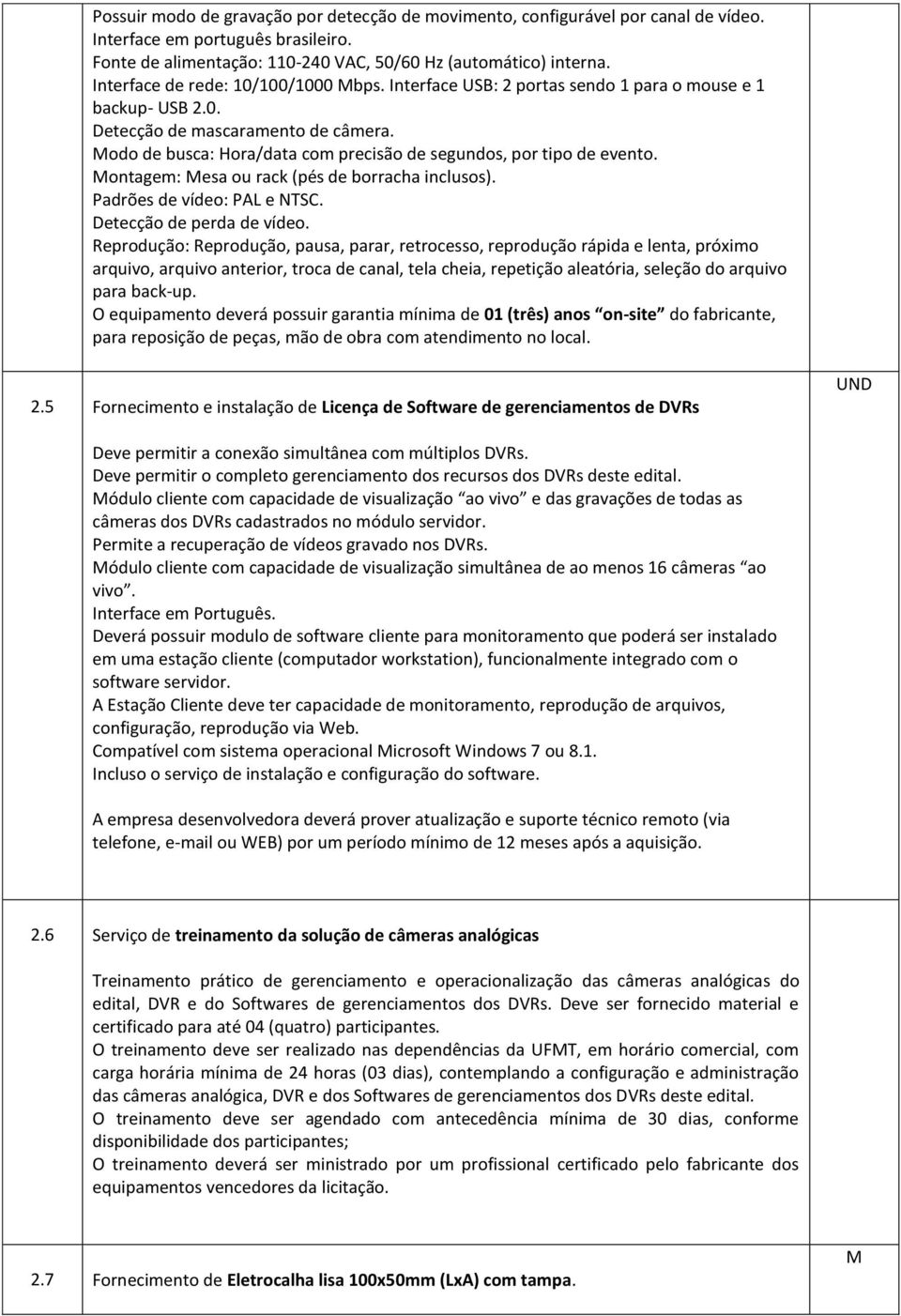 odo de busca: Hora/data com precisão de segundos, por tipo de evento. ontagem: esa ou rack (pés de borracha inclusos). Padrões de vídeo: PAL e NTSC. Detecção de perda de vídeo.