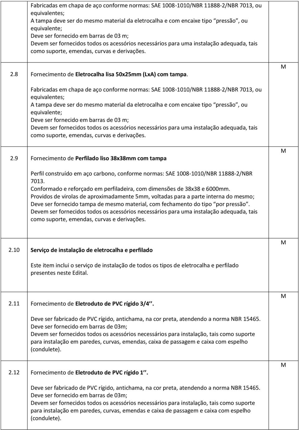 8 Fornecimento de Eletrocalha lisa 50x25mm (LxA) com tampa.  9 Fornecimento de Perfilado liso 38x38mm com tampa Perfil construído em aço carbono, conforme normas: SAE 1008-1010/NBR 11888-2/NBR 7013.