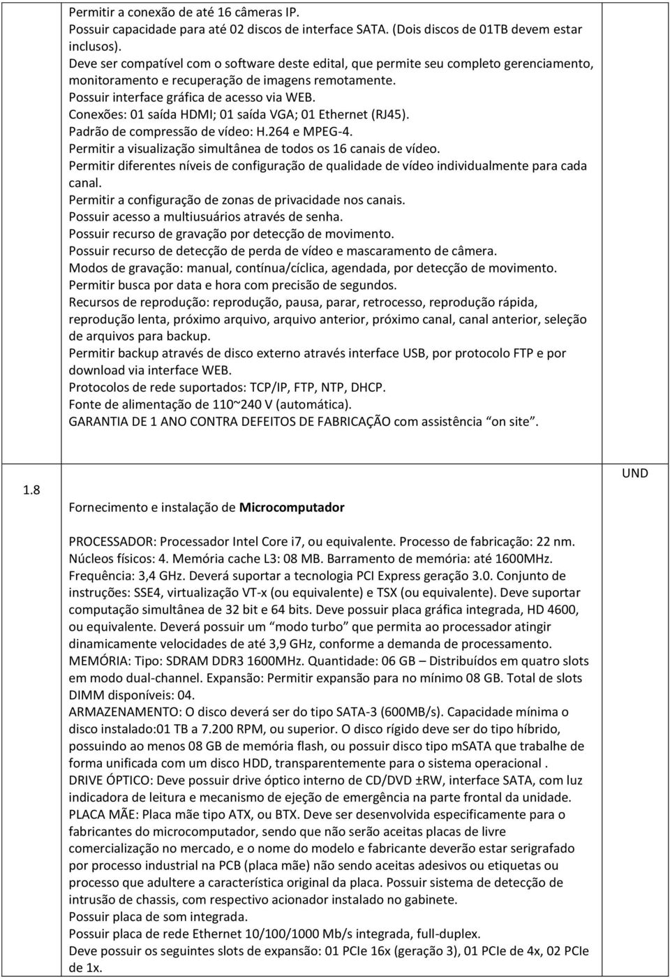 Conexões: 01 saída HDI; 01 saída VGA; 01 Ethernet (RJ45). Padrão de compressão de vídeo: H.264 e PEG-4. Permitir a visualização simultânea de todos os 16 canais de vídeo.