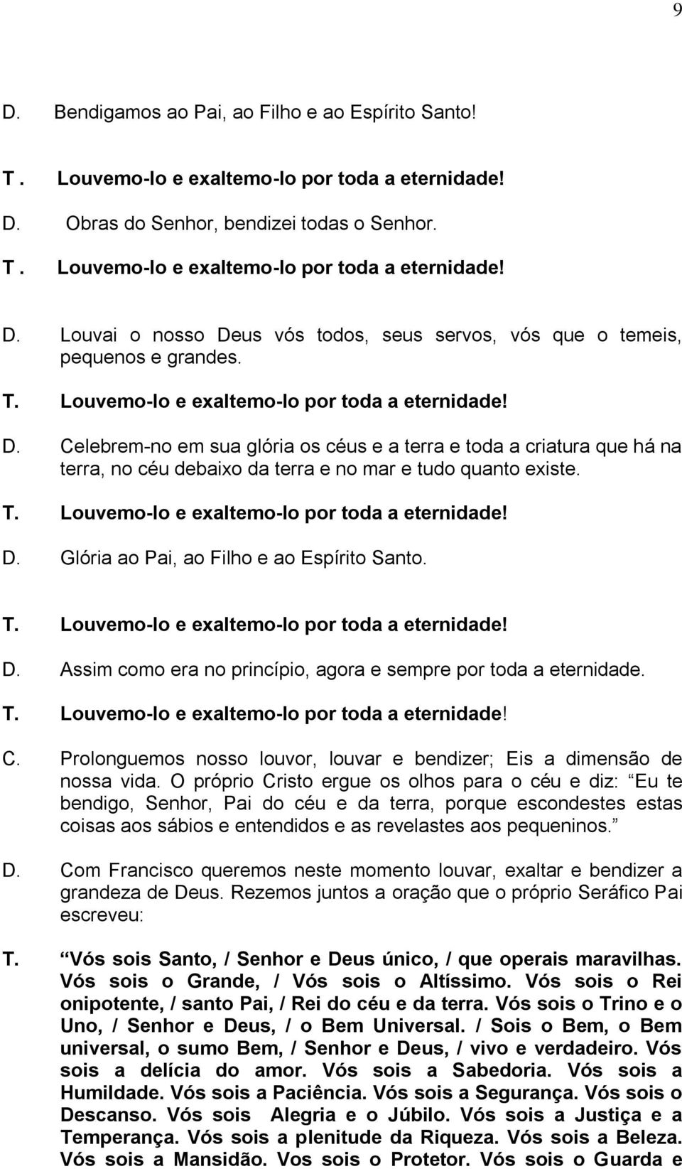 Louvemo-lo e exaltemo-lo por toda a eternidade! D. Glória ao Pai, ao Filho e ao Espírito Santo. T. Louvemo-lo e exaltemo-lo por toda a eternidade! D. Assim como era no princípio, agora e sempre por toda a eternidade.