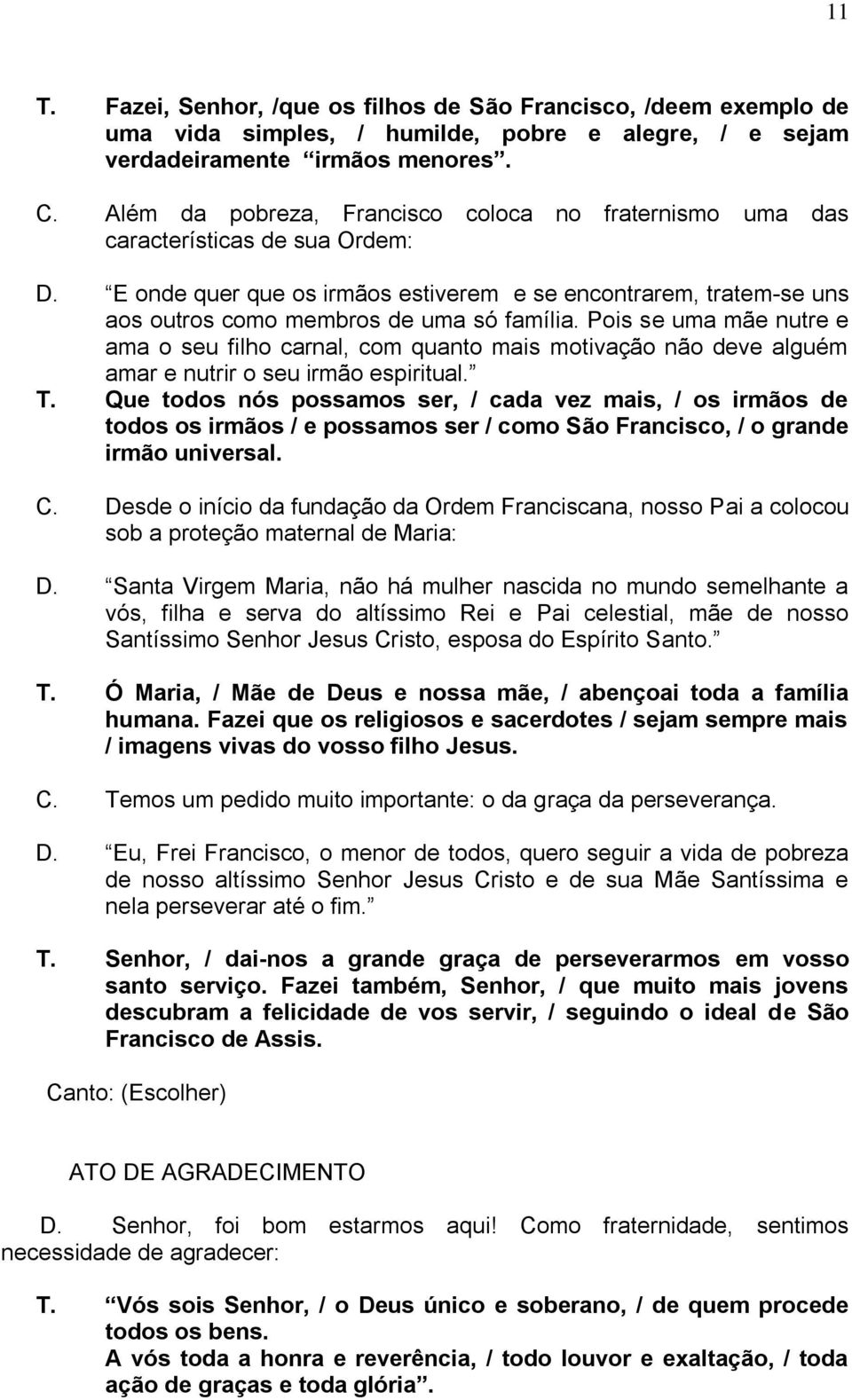 Pois se uma mãe nutre e ama o seu filho carnal, com quanto mais motivação não deve alguém amar e nutrir o seu irmão espiritual. T.