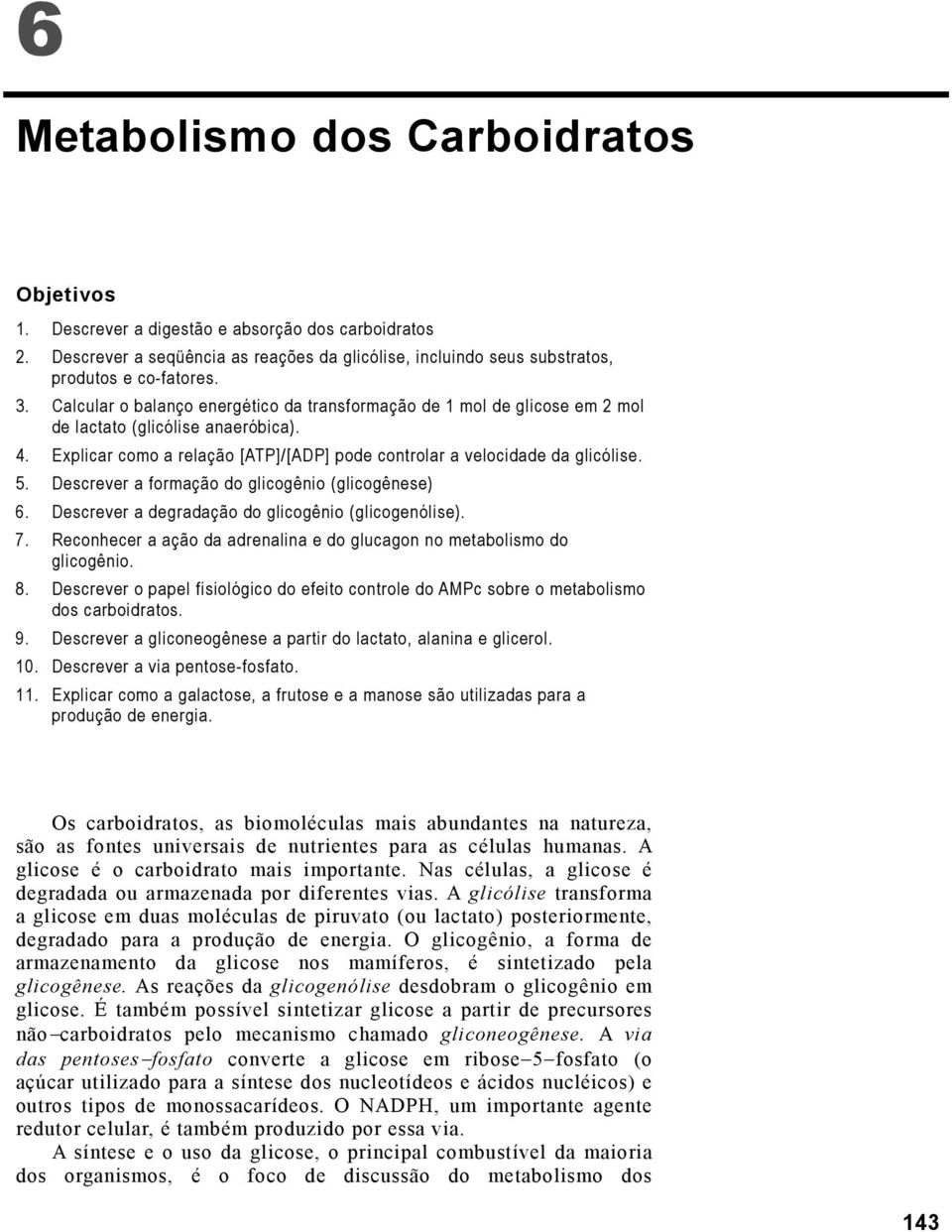 Descrever a formação do glicogênio (glicogênese) 6. Descrever a degradação do glicogênio (glicogenólise). 7. Reconhecer a ação da adrenalina e do glucagon no metabolismo do glicogênio. 8.