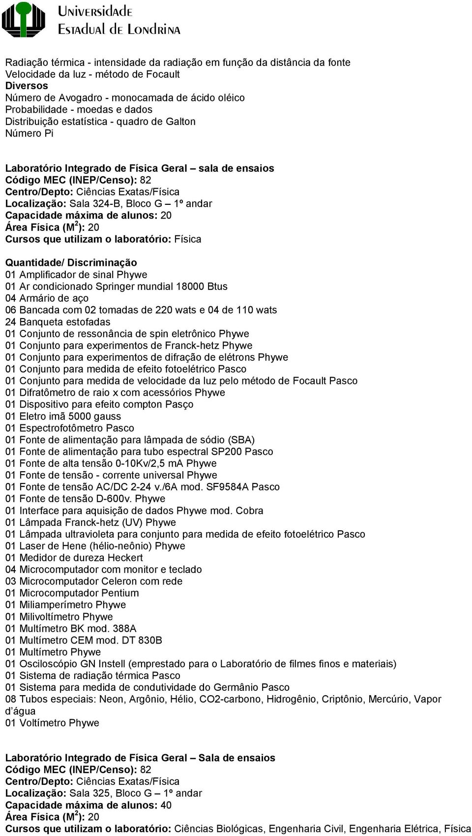 324-B, Bloco G 1º andar Capacidade máxima de alunos: 20 Área Física (M 2 ): 20 Cursos que utilizam o laboratório: Física 01 Amplificador de sinal Phywe 01 Ar condicionado Springer mundial 18000 Btus