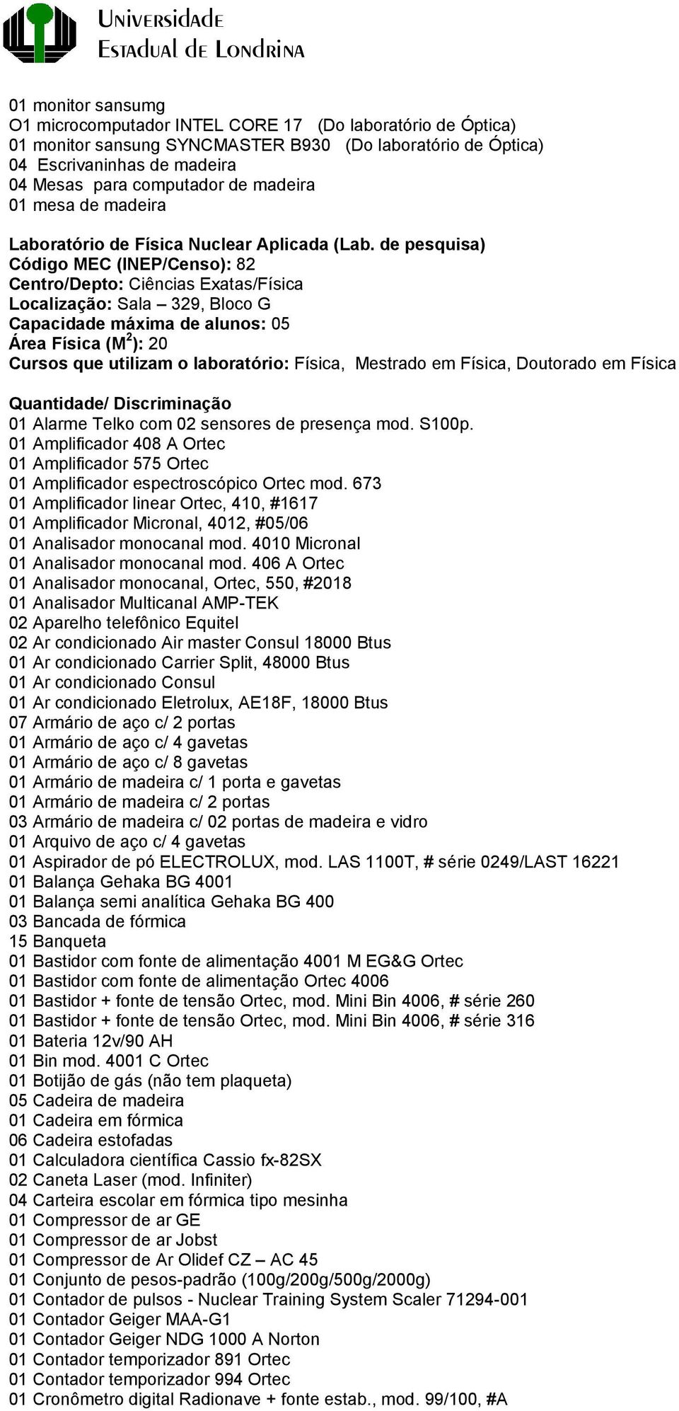 de pesquisa) Código MEC (INEP/Censo): 82 Centro/Depto: Ciências Exatas/Física Localização: Sala 329, Bloco G Capacidade máxima de alunos: 05 Área Física (M 2 ): 20 Cursos que utilizam o laboratório: