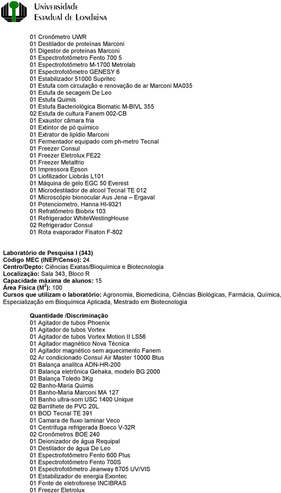 Fanem 002-CB 01 Exaustor câmara fria 01 Extintor de pó químico 01 Extrator de lipídio Marconi 01 Fermentador equipado com ph-metro Tecnal 01 Freezer Consul 01 Freezer Eletrolux FE22 01 Freezer