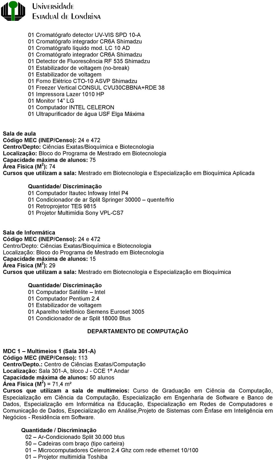 Shimadzu 01 Freezer Vertical CONSUL CVU30CBBNA+RDE 38 01 Impressora Lazer 1010 HP 01 Monitor 14 LG 01 Computador INTEL CELERON 01 Ultrapurificador de água USF Elga Máxima Sala de aula Código MEC