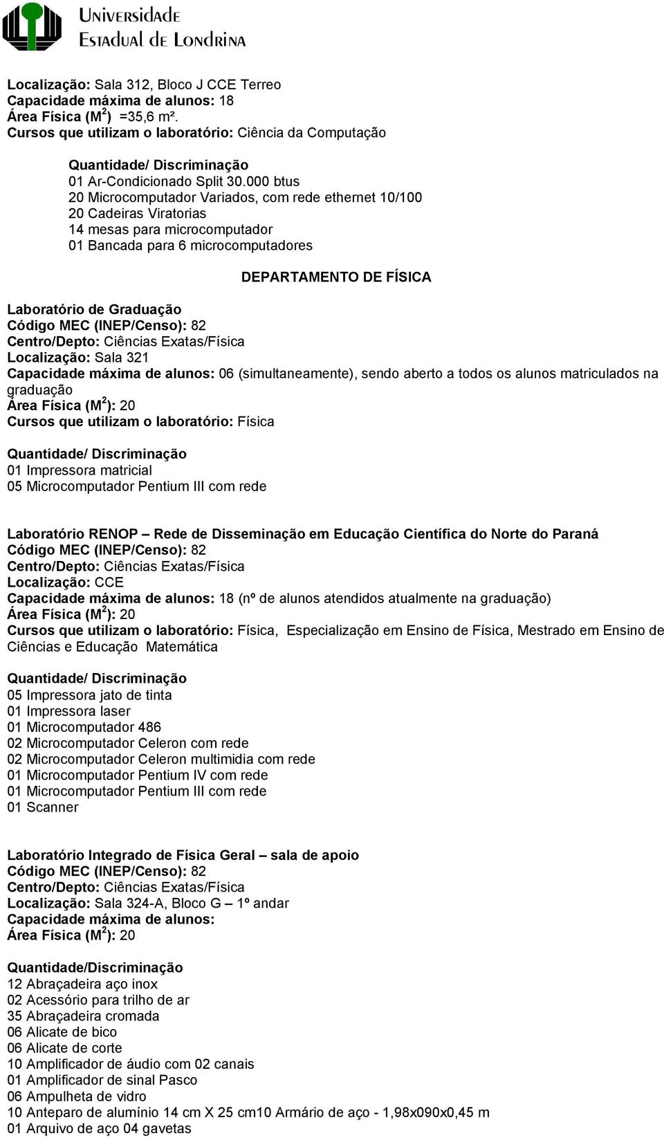 Código MEC (INEP/Censo): 82 Centro/Depto: Ciências Exatas/Física Localização: Sala 321 Capacidade máxima de alunos: 06 (simultaneamente), sendo aberto a todos os alunos matriculados na graduação Área