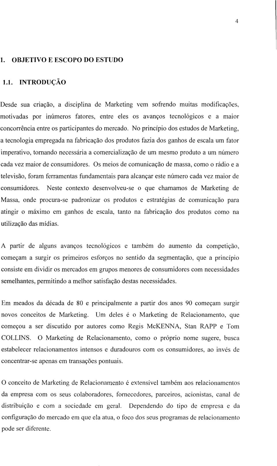 No princípio dos estudos de Marketing, a tecnologia empregada na fabricação dos produtos fazia dos ganhos de escala um fator imperativo, tomando necessária a comercialização de um mesmo produto a um