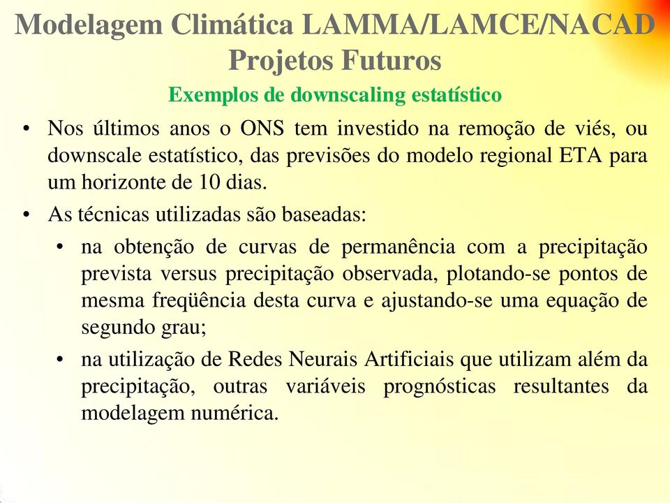 As técnicas utilizadas são baseadas: na obtenção de curvas de permanência com a precipitação prevista versus precipitação observada, plotando-se pontos