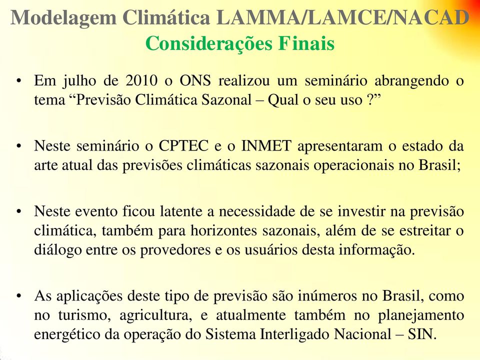 de se investir na previsão climática, também para horizontes sazonais, além de se estreitar o diálogo entre os provedores e os usuários desta informação.