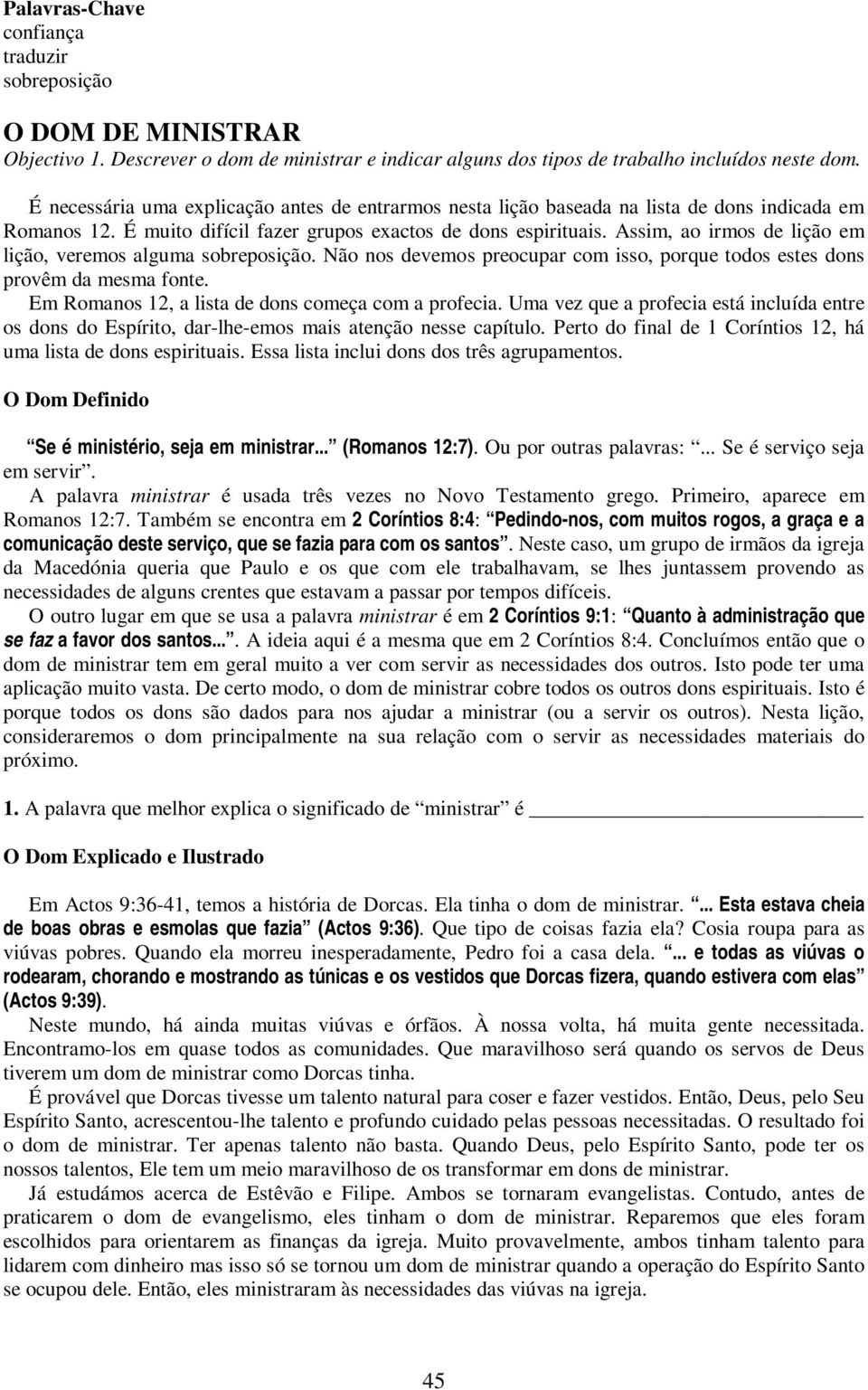 Assim, ao irmos de lição em lição, veremos alguma sobreposição. Não nos devemos preocupar com isso, porque todos estes dons provêm da mesma fonte. Em Romanos 12, a lista de dons começa com a profecia.