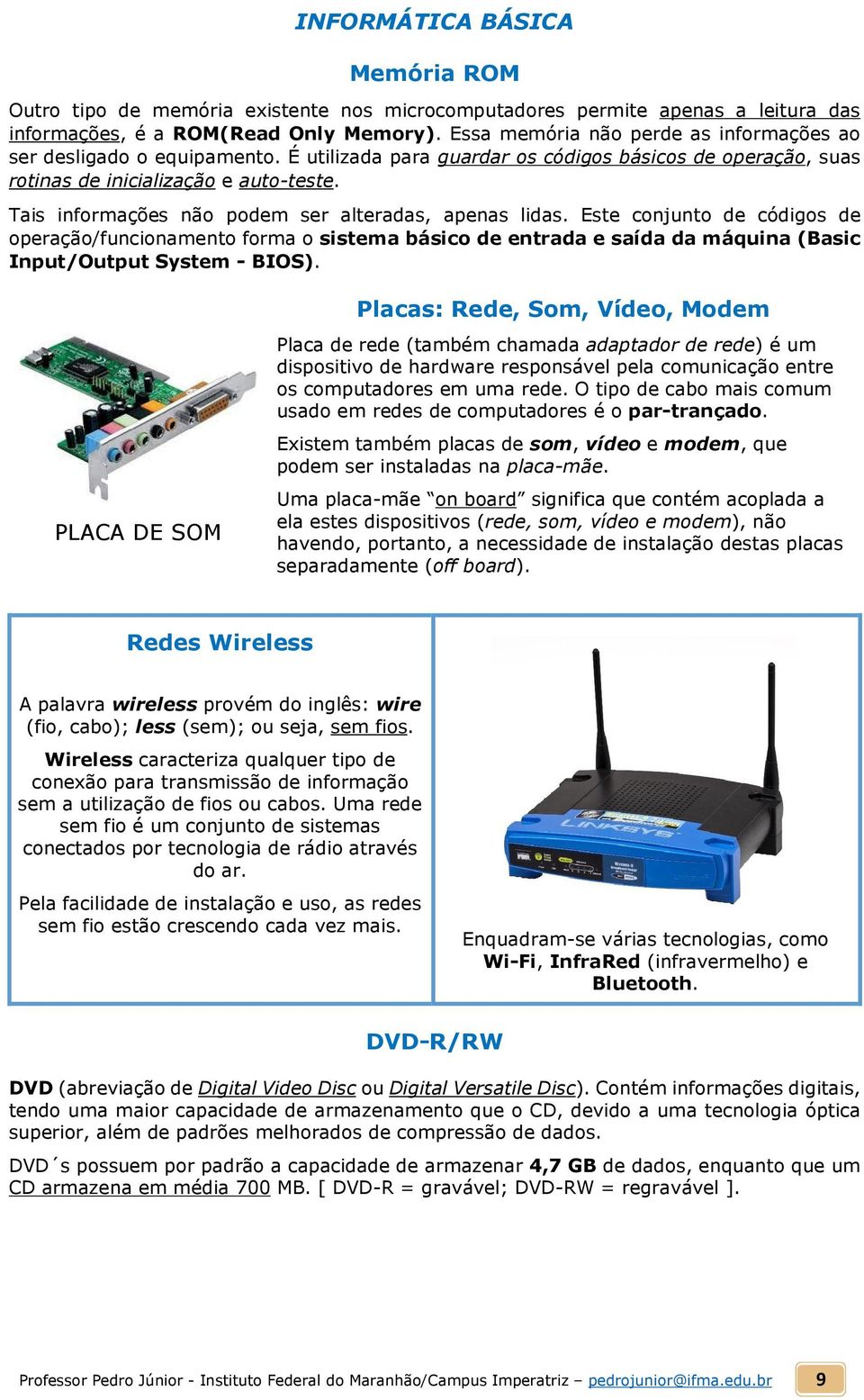 Tais informações não podem ser alteradas, apenas lidas. Este conjunto de códigos de operação/funcionamento forma o sistema básico de entrada e saída da máquina (Basic Input/Output System - BIOS).